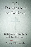 It's Dangerous to Believe: Religious Freedom and Its Enemies