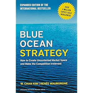 Blue Ocean Strategy, Expanded Edition: How to Create Uncontested Market Space and Make the Competition Irrelevant