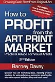 How to Profit From the Art Print Market : Practical Advice for Visual Artists by Barney Davey