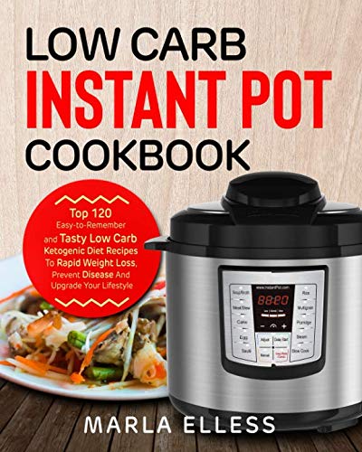 Low Carb Instant Pot Cookbook: Top 120 Easy-to-Remember and Tasty Low Carb Ketogenic Diet Recipes To Low Carb Instant Pot Cookbook: Top 120 Easy-to-Remember and Tasty Low Carb Ketogenic Diet Recipes To