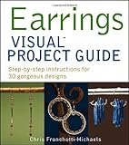 Earrings VISUAL Project Guide: Step-by-step instructions for 30 gorgeous designs by Chris Franchetti Michaels