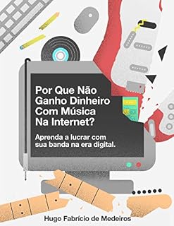 Livro Por que não ganho dinheiro com música na internet?: Aprenda a lucrar com sua banda na era digital. (Como fazer dinheiro com música na internet. Livro 1)
