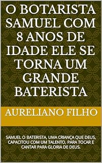 Livro O BOTARISTA SAMUEL COM 8 ANOS DE IDADE ELE SE TORNA UM GRANDE BATERISTA: SAMUEL O BATERISTA, UMA CRIANÇA QUE DEUS, CAPACITOU COM UM TALENTO, PARA TOCAR ... anos de idade se tornou baterista Livro 1)