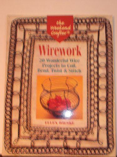 The Weekend Crafter: Wirework: 20 Wonderful Wire Projects to Coil, Bend, Twist & Stitch
