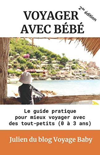Voyager avec bébé: Le guide pratique des voyages et vacances avec des tout-petits (0 à 3 ans), pr by Julien du blog Voyage Baby