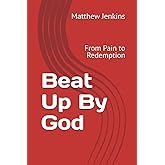 Beat Up By God: From Pain to Redemption