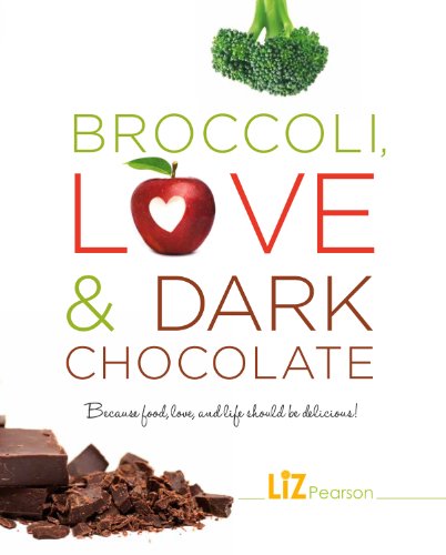 Broccoli, Love and Dark Chocolate: Because food, love and life should be delicious! by Liz Pearson