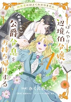 田舎者にはよくわかりません ぼんやり辺境伯令嬢は、断罪された公爵令息をお持ち帰りするの最新刊