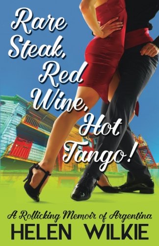Rare Steak, Red Wine, Hot Tango!: A Rollicking Memoir of Argentina (Love Letters to Argentina) (Volume 1) by Helen Wilkie