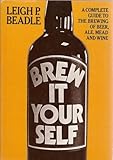 Brew It Yourself: A Complete Guide to the Brewing of Beer, Ale, Mead and Wine by Leigh Beadle
