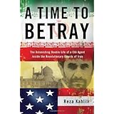 A Time to Betray: The Astonishing Double Life of a CIA Agent Inside the Revolutionary Guards of Iran by Reza Kahlili (2010-04
