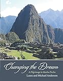 Changing the Dream: A Pilgrimage to Machu Picchu by Laura Anderson, Michael Anderson
