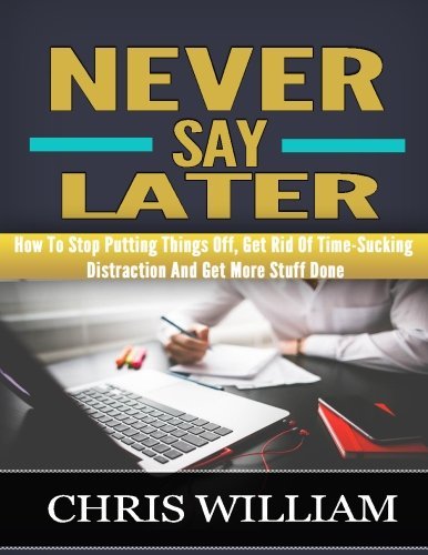 Download Never Say Later: How To Stop Putting Things Off, Get Rid Of Time-Sucking Distraction And Get More Stuff Done Download Never Say Later: How To Stop Putting Things Off, Get Rid Of Time-Sucking Distraction And Get More Stuff Done