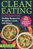 Clean Eating Cookbook: Healthy Recipes for Breakfast, Lunch and Dinner. Use 50 meals for Body Reset Clean Eating Cookbook: Healthy Recipes for Breakfast, Lunch and Dinner. Use 50 meals for Body Reset