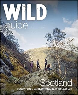 Wild Guide Scotland: Hidden places, great adventures & the good life