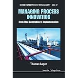 Managing Process Innovation: From Idea Generation To Implementation (Series on Technology Management)
