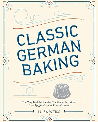 Classic German Baking: The Very Best Recipes for Traditional Favorites, from Gugelhupf to Streuselkuchen