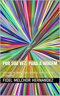 Livro POR SUA VEZ, PARA A ORIGEM: VOLUME III: NOITE DAS BRUXAS EM COATEPEC VERACRUZ