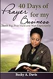 40 Days of Prayer for my Business: Think Big, Pray Hard and Wait Expectantly by Becky A Davis