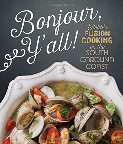 Bonjour Y'all: Heidi's Fusion Cooking on the South Carolina Coast by Heidi Vukov, Sara Sobota