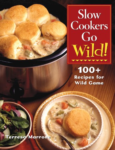 Slow Cookers Go Wild!: 100+ Recipes for Wild Game