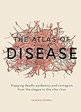 The Atlas of Disease: Mapping deadly epidemics and contagion from the plague to the zika virus by Sandra Hempel