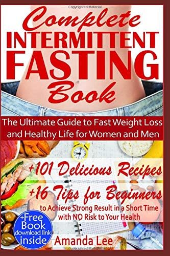 Complete Intermittent Fasting Book: The Ultimate Guide to Fast Weight Loss and Healthy Life for Women and Men - 101 Delicious Recipes - 16 Tips for Beginners ... Life: Keto Diet and Intermittent Fasting)
