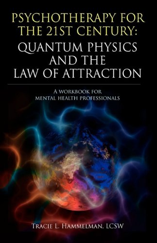 Psychotherapy for the 21st Century: Quantum Physics and the Law of Attraction: A Workbook for Mental Health Professionals