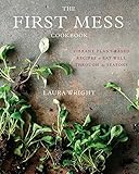 The First Mess Cookbook: Vibrant Plant-Based Recipes to Eat Well Through the Seasons by Laura Wright