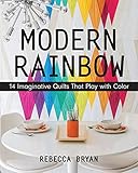 Modern Rainbow: 14 Imaginative Quilts That Play with Color by Rebecca Bryan