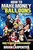 How to Make Money With Balloons in Restaurants: How to Busk in a Restaurant by Brian Carpenter