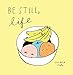 Be Still, Life by