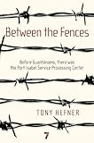 Between the Fences: Before Guantanamo, there was the Port Isabel Service Processing Center by Tony Hefner