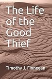 The Life of the Good Thief by Timothy J Finnegan