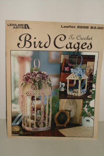 Bird cages to crochet: Five designs (Leisure Arts leaflet) by Dianne Bee (Unknown Binding)