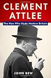 John Bew, "Clement Attlee: The Man Who Made Modern Britain" (Oxford UP, 2017)
