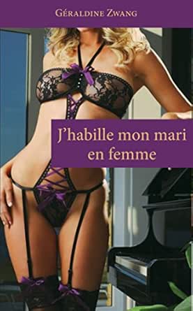 J Habille Mon Mari En Femme Les Erotiques De Geraldine Zwang T 10 French Edition Kindle Edition By Zwang Geraldine Literature Fiction Kindle Ebooks Amazon Com