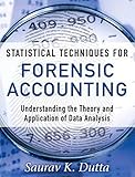Statistical Techniques for Forensic Accounting: Understanding the Theory and Application of Data Ana by Saurav K. Dutta