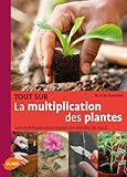 Tout sur la multiplication des plantes : Les techniques pour toutes les plantes de A à Z by