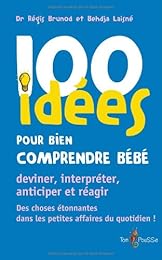 100 idées pour bien comprendre bébé