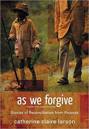 As We Forgive Stories Of Reconciliation From Rwanda Larson Catherine Claire 0884696677261 Amazon Com Books