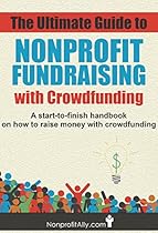 The Ultimate Guide to Nonprofit Fundraising with Crowdfunding: A start-to-finish handbook on how to raise money with crowdfunding (Crowdfunding, Nonprofit How to Raise Money, How to Crowdfund) The Ultimate Guide to Nonprofit Fundraising with Crowdfunding: A start-to-finish handbook on how to raise money with crowdfunding (Crowdfunding, Nonprofit How to Raise Money, How to Crowdfund)