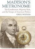 Madison's Metronome: The Constitution, Majority Rule, and the Tempo of American Politics (American Political Thought)