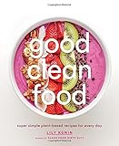 Good Clean Food: Super Simple Plant-Based Recipes for Every Day