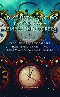 Livro Administração Do Tempo Para Empreendedores: Como Aumentar A Sua Produtividade Pessoal, Ter Mais Tempo E Fazer Mais Sem Ficar Louco Com Tudo Isso