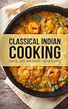 Classical Indian Cooking: Simple, Easy, and Unique Indian Recipes by Umm Maryam