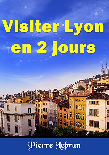 Visiter LYON en 2 jours (French Edition)