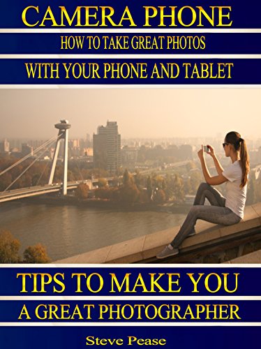 Camera phone: How to take great photos with your phone and tablet: Tips to make you a great photographer by [Pease, Steve]