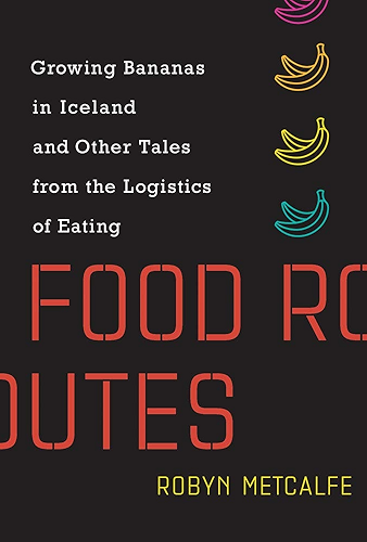 Download Food Routes: Growing Bananas in Iceland and Other Tales from the Logistics of Eating (The MIT Press) (English Edition) PDF