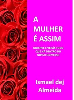 Livro A MULHER É ASSIM: OBSERVE, E VERÁS TUDO QUE HÁ DENTRO DO NOSSO UNIVERSO!
